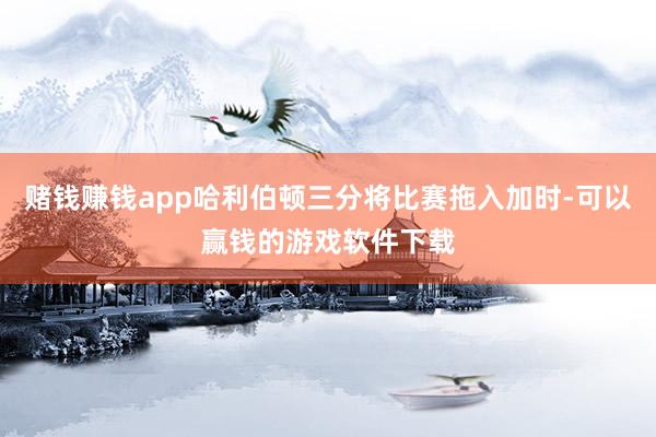 赌钱赚钱app哈利伯顿三分将比赛拖入加时-可以赢钱的游戏软件下载