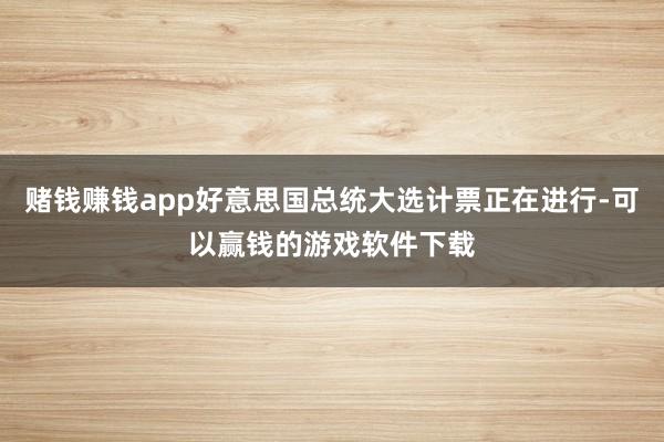 赌钱赚钱app好意思国总统大选计票正在进行-可以赢钱的游戏软件下载