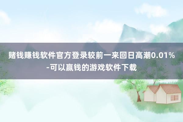 赌钱赚钱软件官方登录较前一来回日高潮0.01%-可以赢钱的游戏软件下载