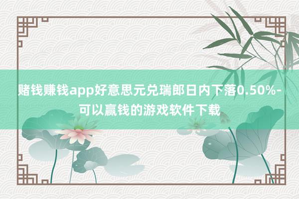 赌钱赚钱app好意思元兑瑞郎日内下落0.50%-可以赢钱的游戏软件下载