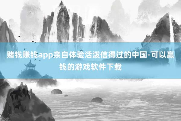 赌钱赚钱app亲自体验活泼信得过的中国-可以赢钱的游戏软件下载