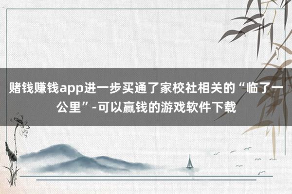 赌钱赚钱app进一步买通了家校社相关的“临了一公里”-可以赢钱的游戏软件下载