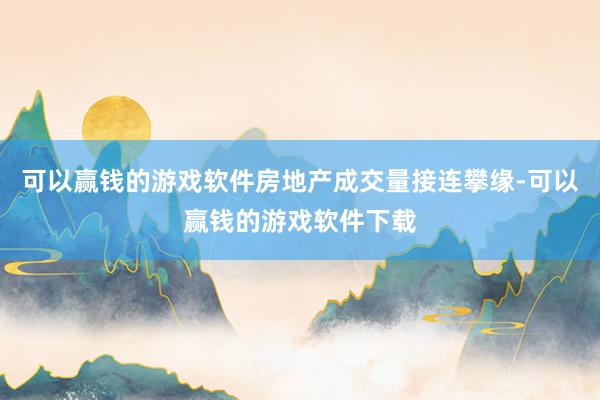 可以赢钱的游戏软件房地产成交量接连攀缘-可以赢钱的游戏软件下载