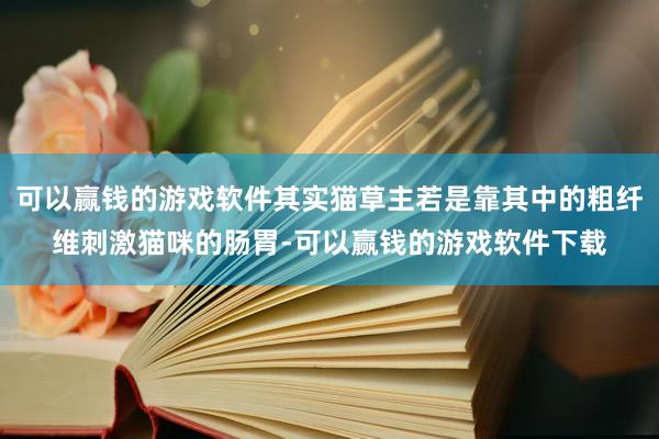 可以赢钱的游戏软件其实猫草主若是靠其中的粗纤维刺激猫咪的肠胃-可以赢钱的游戏软件下载