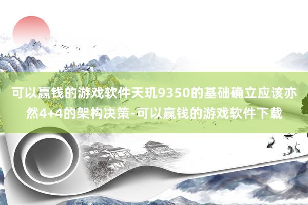 可以赢钱的游戏软件天玑9350的基础确立应该亦然4+4的架构决策-可以赢钱的游戏软件下载