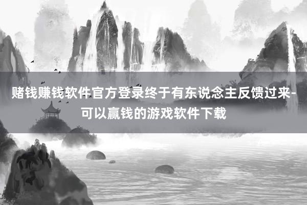 赌钱赚钱软件官方登录终于有东说念主反馈过来-可以赢钱的游戏软件下载