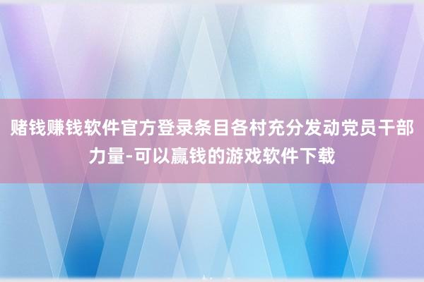 赌钱赚钱软件官方登录条目各村充分发动党员干部力量-可以赢钱的游戏软件下载