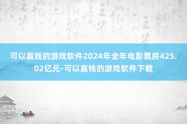 可以赢钱的游戏软件2024年全年电影票房425.02亿元-可以赢钱的游戏软件下载
