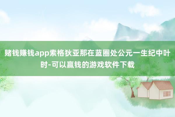 赌钱赚钱app索格狄亚那在蓝圈处公元一生纪中叶时-可以赢钱的游戏软件下载