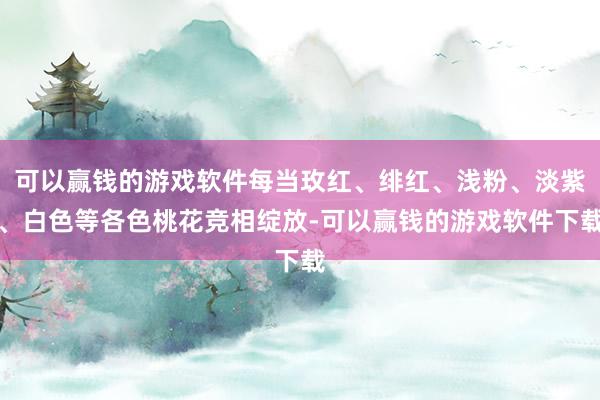 可以赢钱的游戏软件每当玫红、绯红、浅粉、淡紫、白色等各色桃花竞相绽放-可以赢钱的游戏软件下载