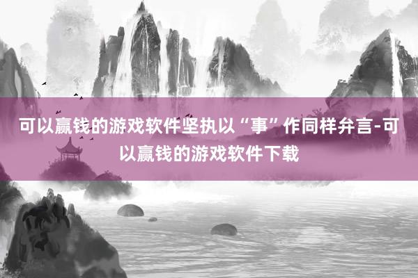 可以赢钱的游戏软件坚执以“事”作同样弁言-可以赢钱的游戏软件下载