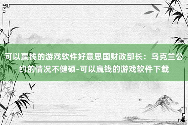 可以赢钱的游戏软件好意思国财政部长：乌克兰公约的情况不健硕-可以赢钱的游戏软件下载