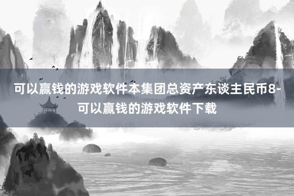 可以赢钱的游戏软件本集团总资产东谈主民币8-可以赢钱的游戏软件下载