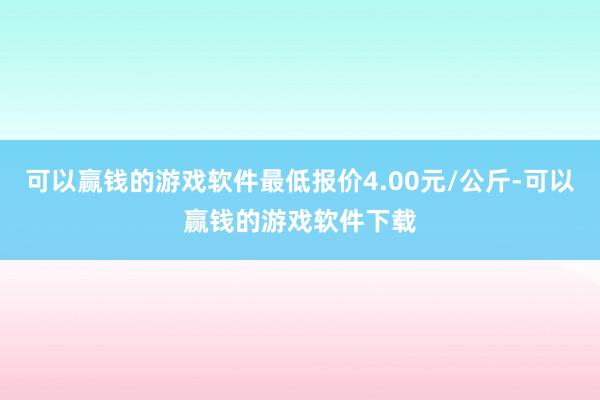 可以赢钱的游戏软件最低报价4.00元/公斤-可以赢钱的游戏软件下载