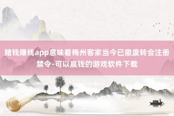 赌钱赚钱app意味着梅州客家当今已撤废转会注册禁令-可以赢钱的游戏软件下载