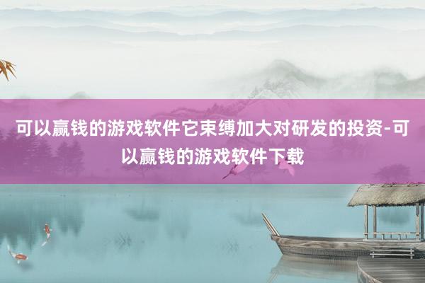 可以赢钱的游戏软件它束缚加大对研发的投资-可以赢钱的游戏软件下载
