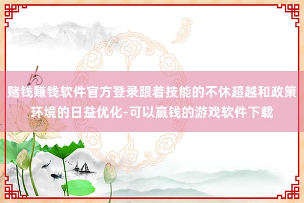 赌钱赚钱软件官方登录跟着技能的不休超越和政策环境的日益优化-可以赢钱的游戏软件下载