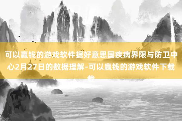 可以赢钱的游戏软件据好意思国疾病界限与防卫中心2月27日的数据理解-可以赢钱的游戏软件下载