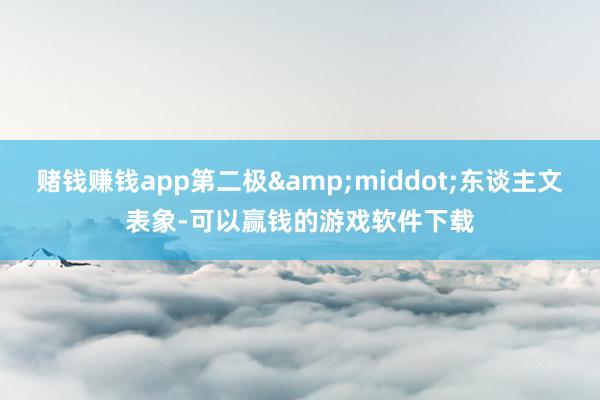 赌钱赚钱app第二极&middot;东谈主文表象-可以赢钱的游戏软件下载