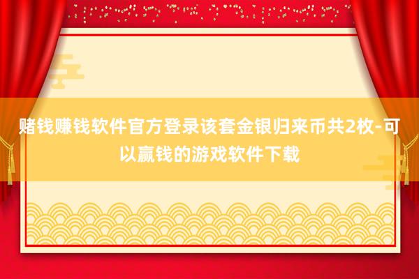 赌钱赚钱软件官方登录该套金银归来币共2枚-可以赢钱的游戏软件下载