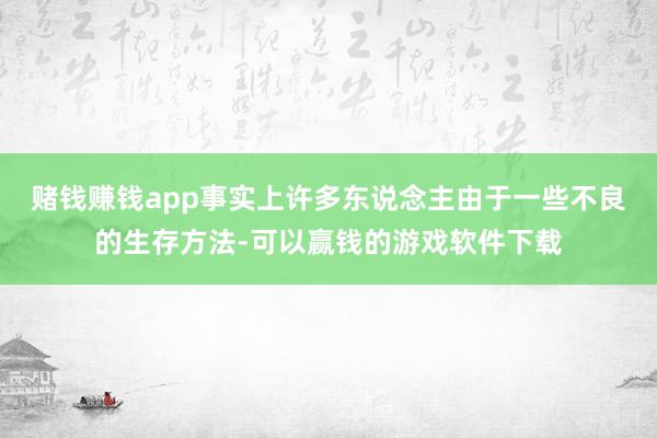 赌钱赚钱app事实上许多东说念主由于一些不良的生存方法-可以赢钱的游戏软件下载